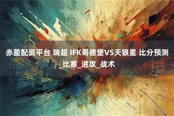 赤盈配资平台 瑞超 IFK哥德堡VS天狼星 比分预测_比赛_进攻_战术