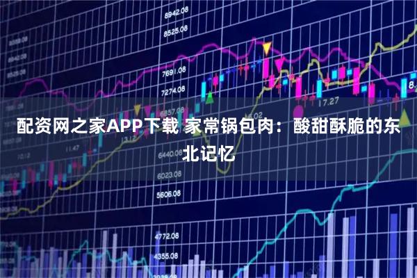 配资网之家APP下载 家常锅包肉：酸甜酥脆的东北记忆